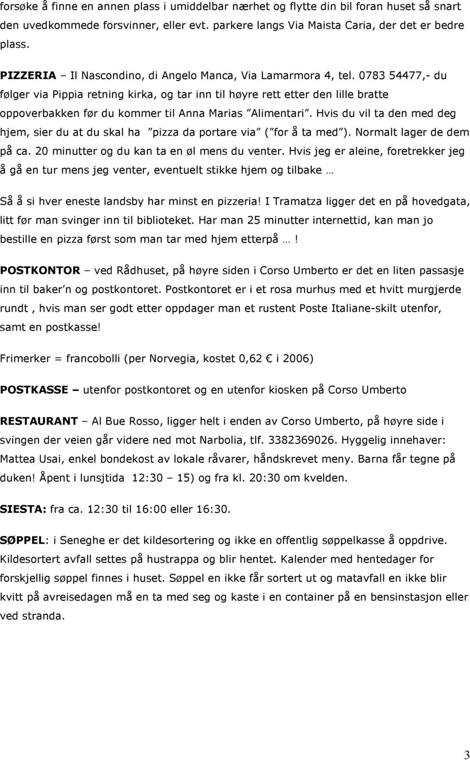 0783 54477,- du følger via Pippia retning kirka, og tar inn til høyre rett etter den lille bratte oppoverbakken før du kommer til Anna Marias Alimentari.