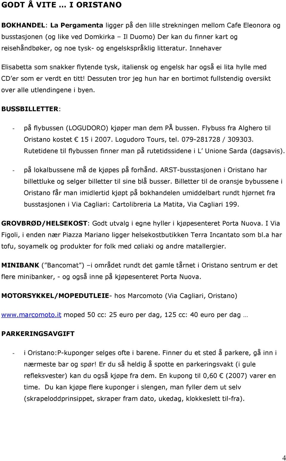 Dessuten tror jeg hun har en bortimot fullstendig oversikt over alle utlendingene i byen. BUSSBILLETTER: - på flybussen (LOGUDORO) kjøper man dem PÅ bussen.