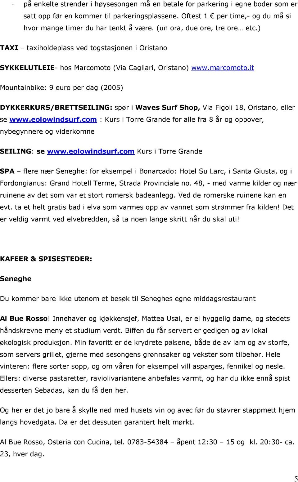 it Mountainbike: 9 euro per dag (2005) DYKKERKURS/BRETTSEILING: spør i Waves Surf Shop, Via Figoli 18, Oristano, eller se www.eolowindsurf.