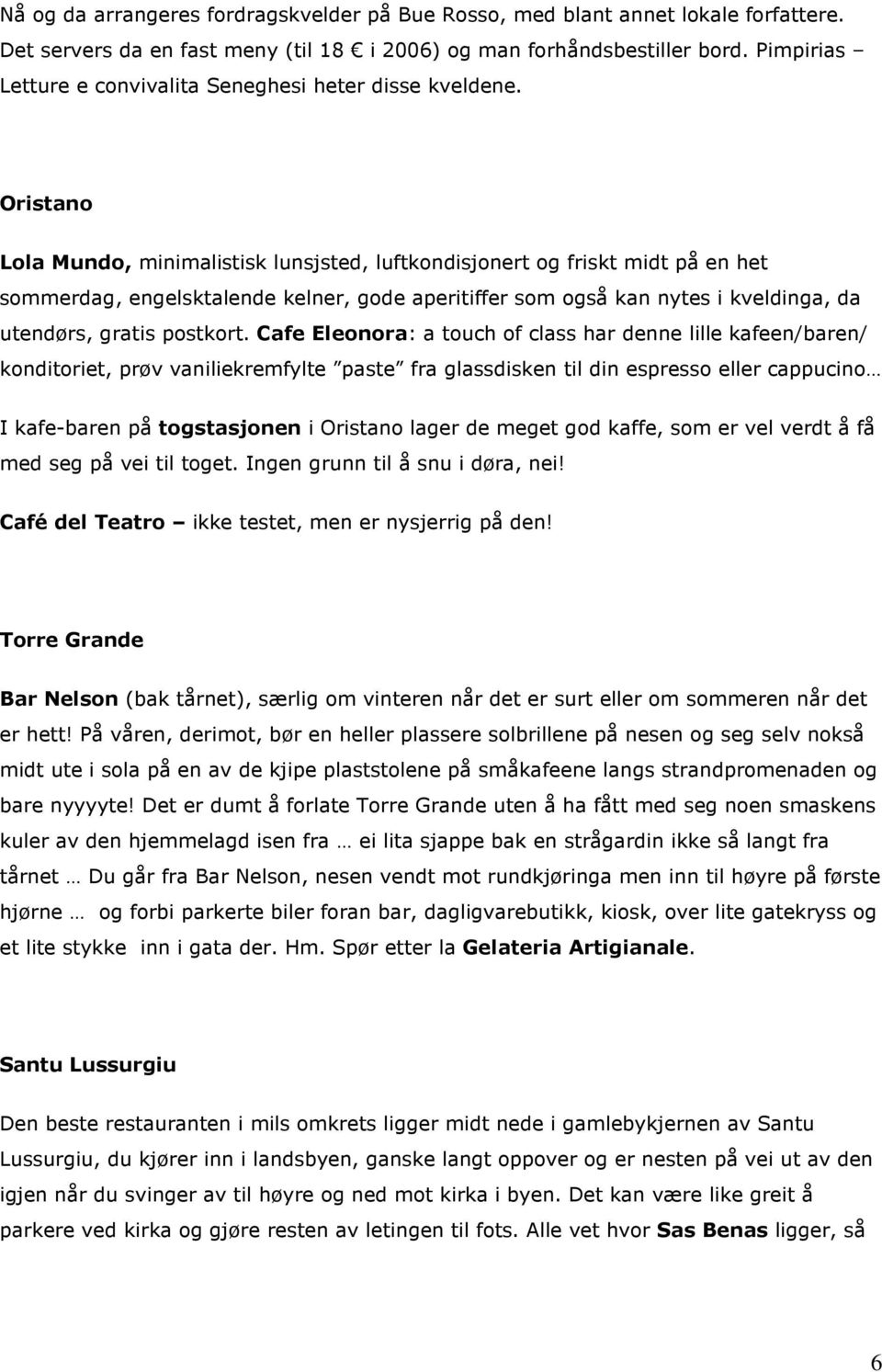 Oristano Lola Mundo, minimalistisk lunsjsted, luftkondisjonert og friskt midt på en het sommerdag, engelsktalende kelner, gode aperitiffer som også kan nytes i kveldinga, da utendørs, gratis postkort.