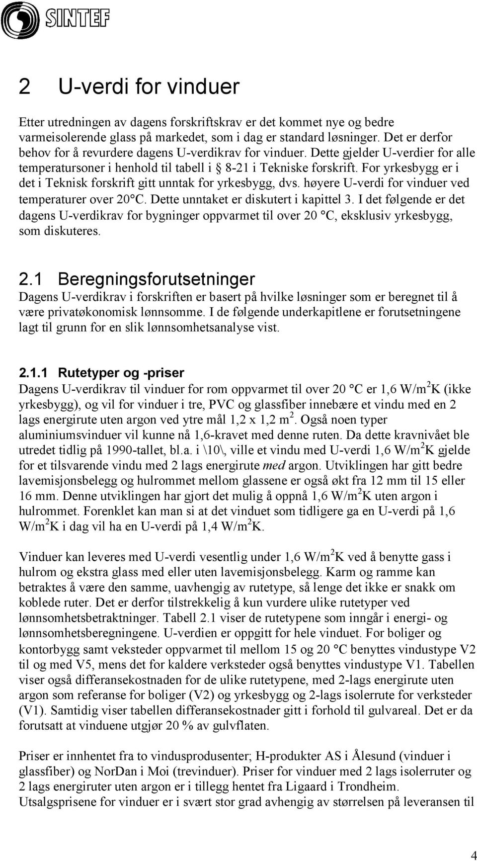 For yrkesbygg er i det i Teknisk forskrift gitt unntak for yrkesbygg, dvs. høyere U-verdi for vinduer ved temperaturer over 20 C. Dette unntaket er diskutert i kapittel 3.