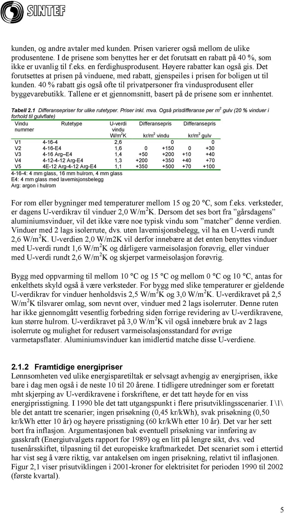 40 % rabatt gis også ofte til privatpersoner fra vindusprodusent eller byggevarebutikk. Tallene er et gjennomsnitt, basert på de prisene som er innhentet. Tabell 2.1 priser for ulike rutetyper.