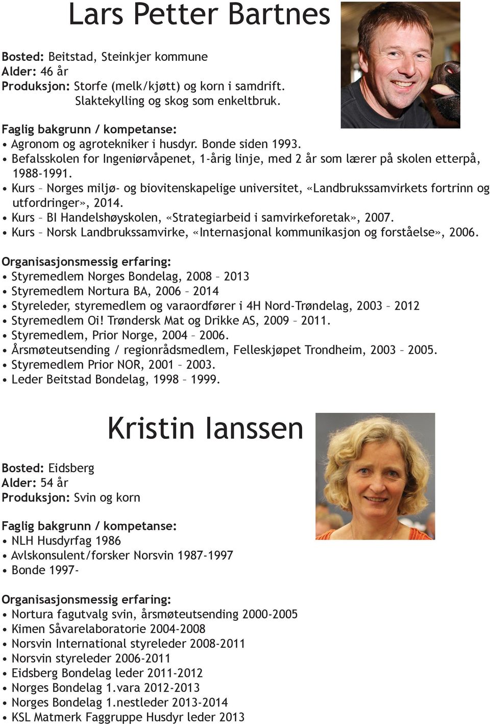 Kurs Norges miljø- og biovitenskapelige universitet, «Landbrukssamvirkets fortrinn og utfordringer», 2014. Kurs BI Handelshøyskolen, «Strategiarbeid i samvirkeforetak», 2007.