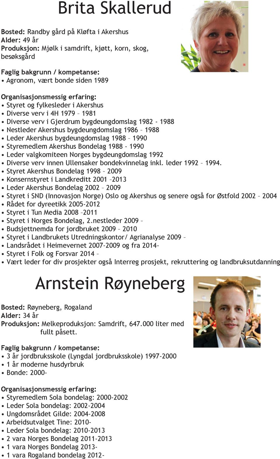 1988-1990 Leder valgkomiteen Norges bygdeungdomslag 1992 Diverse verv innen Ullensaker bondekvinnelag inkl. leder 1992 1994.