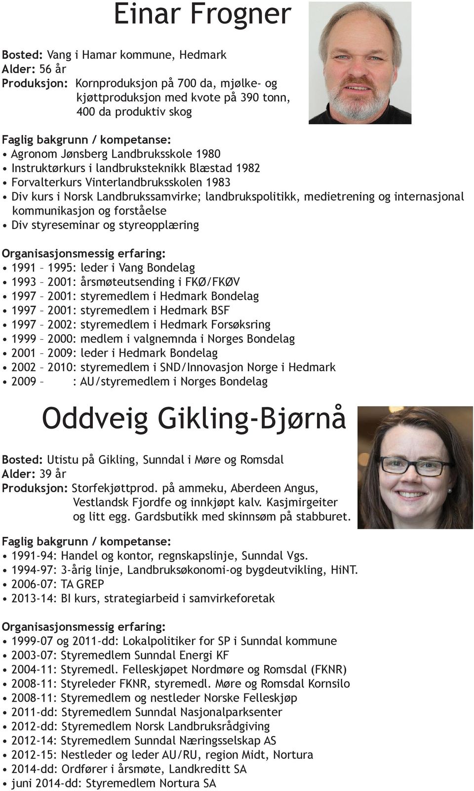 kommunikasjon og forståelse Div styreseminar og styreopplæring 1991 1995: leder i Vang Bondelag 1993 2001: årsmøteutsending i FKØ/FKØV 1997 2001: styremedlem i Hedmark Bondelag 1997 2001 :