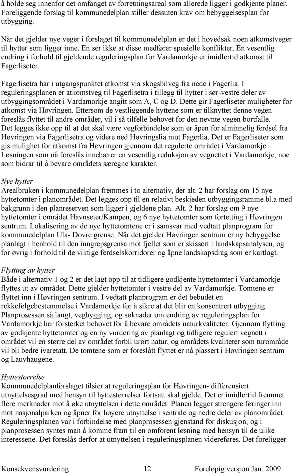 En vesentlig endring i forhold til gjeldende reguleringsplan for Vardamorkje er imidlertid atkomst til Fagerliseter. Fagerlisetra har i utgangspunktet atkomst via skogsbilveg fra nede i Fagerlia.