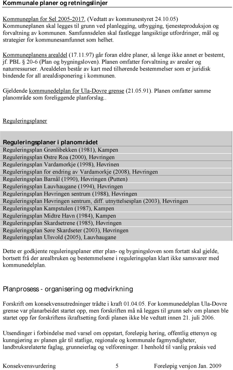 Samfunnsdelen skal fastlegge langsiktige utfordringer, mål og strategier for kommunesamfunnet som helhet. Kommuneplanens arealdel (17.11.97) går foran eldre planer, så lenge ikke annet er bestemt, jf.