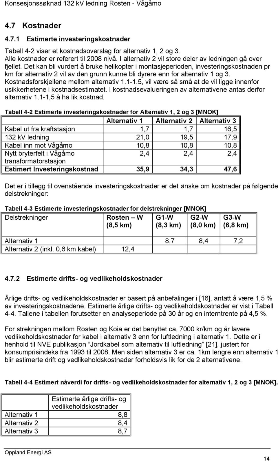 Det kan bli vurdert å bruke helikopter i montasjeperioden, investeringskostnaden pr km for alternativ 2 vil av den grunn kunne bli dyrere enn for alternativ 1 og 3.