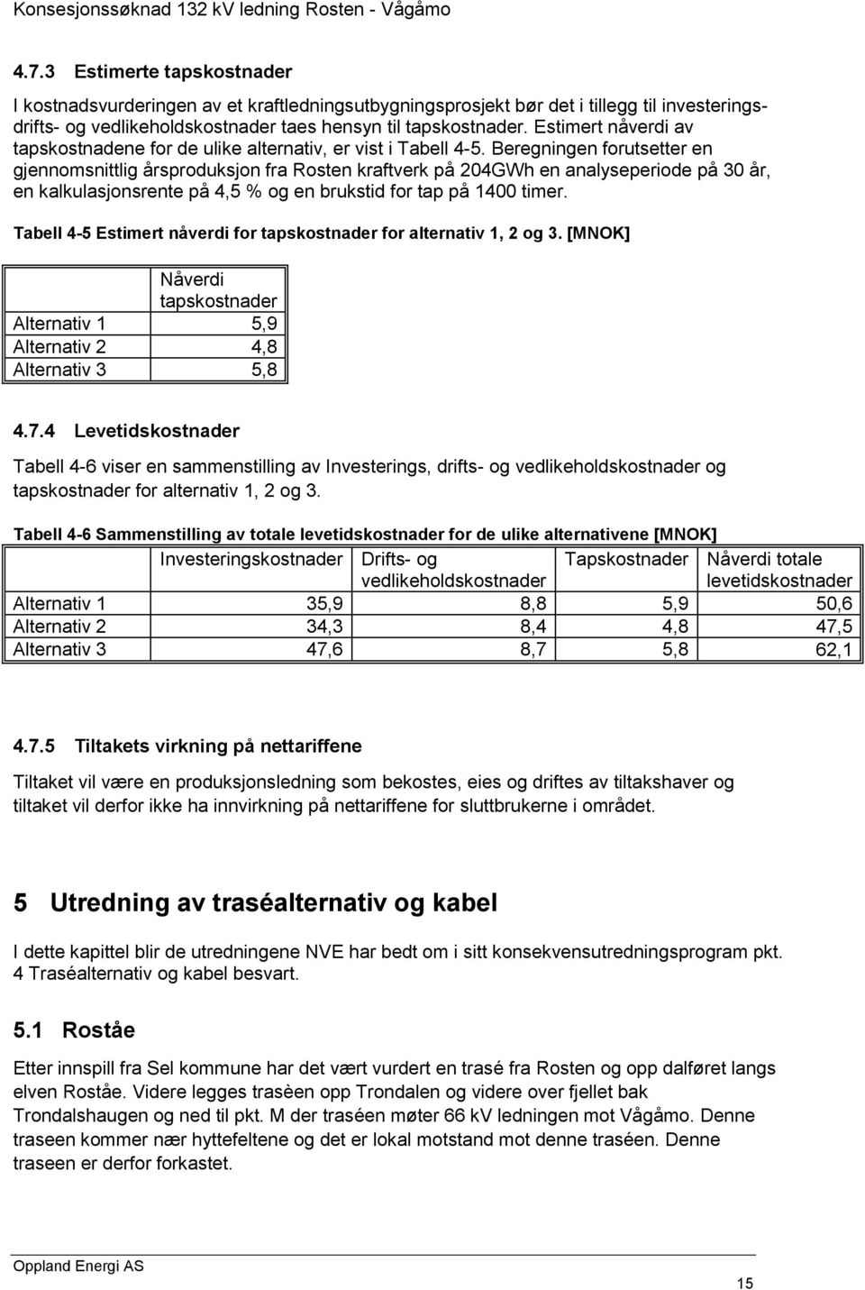 Beregningen forutsetter en gjennomsnittlig årsproduksjon fra Rosten kraftverk på 204GWh en analyseperiode på 30 år, en kalkulasjonsrente på 4,5 % og en brukstid for tap på 1400 timer.