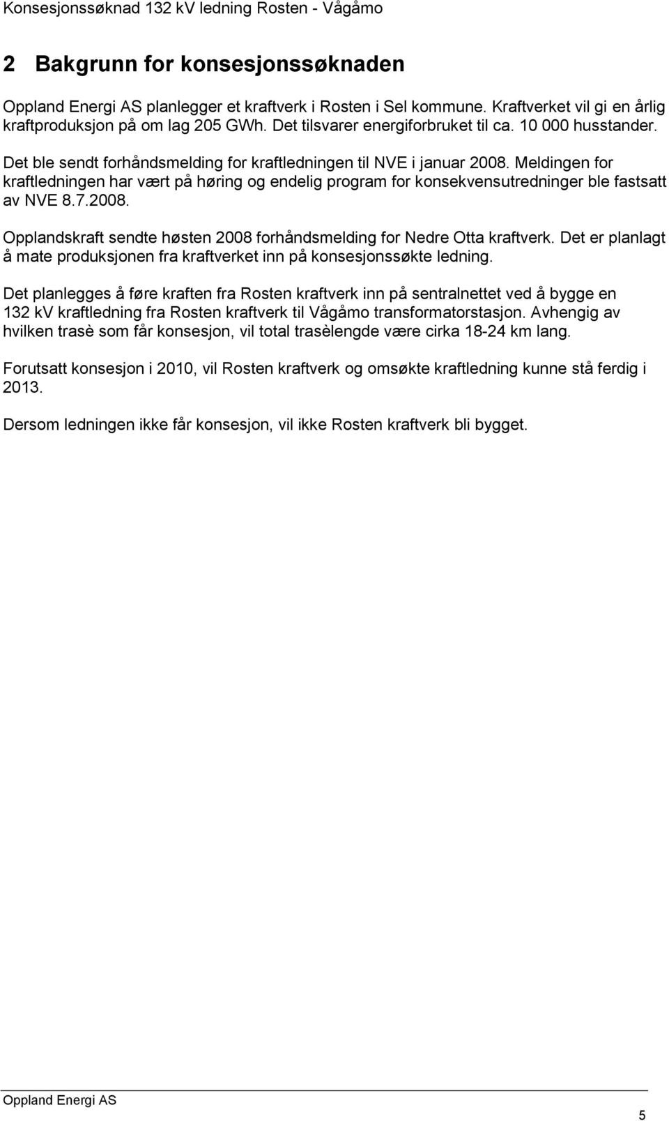 Meldingen for kraftledningen har vært på høring og endelig program for konsekvensutredninger ble fastsatt av NVE 8.7.2008. Opplandskraft sendte høsten 2008 forhåndsmelding for Nedre Otta kraftverk.