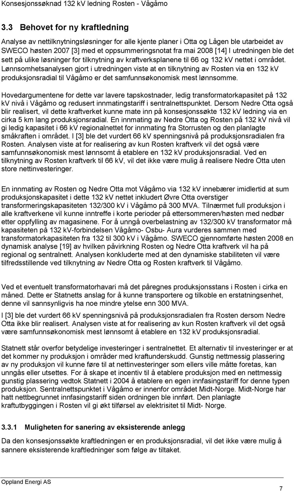 Lønnsomhetsanalysen gjort i utredningen viste at en tilknytning av Rosten via en 132 kv produksjonsradial til Vågåmo er det samfunnsøkonomisk mest lønnsomme.