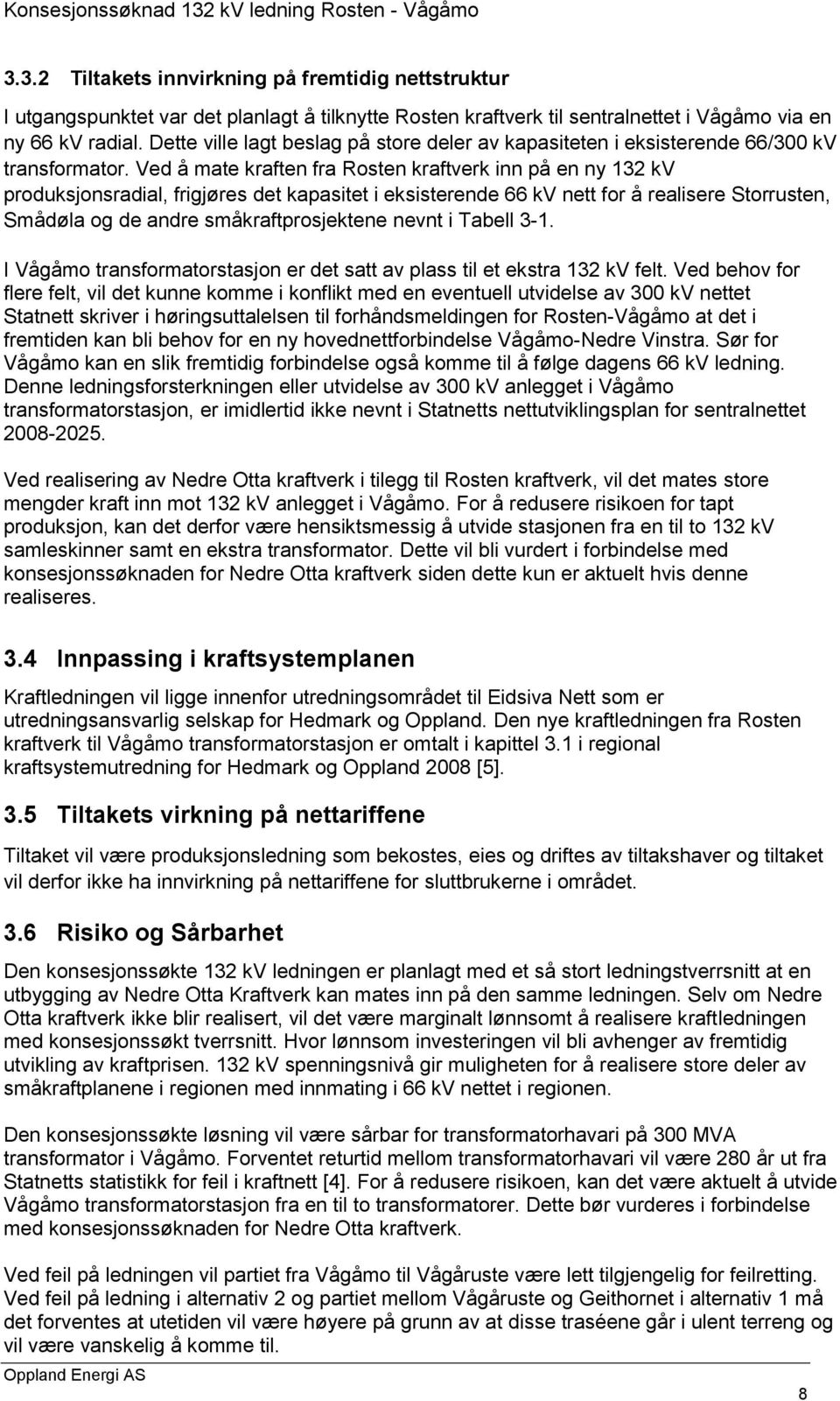 Ved å mate kraften fra Rosten kraftverk inn på en ny 132 kv produksjonsradial, frigjøres det kapasitet i eksisterende 66 kv nett for å realisere Storrusten, Smådøla og de andre småkraftprosjektene