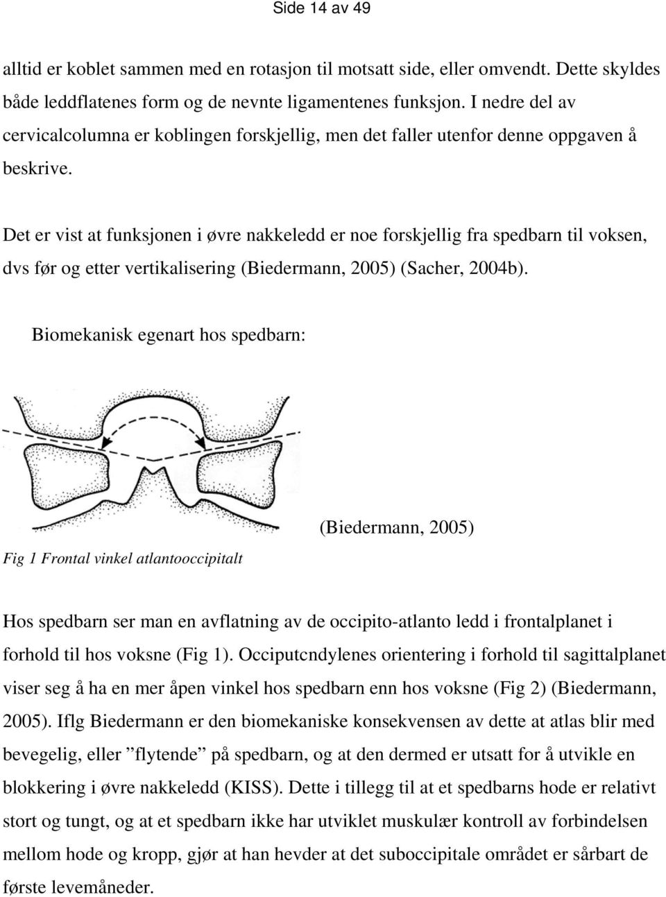 Det er vist at funksjonen i øvre nakkeledd er noe forskjellig fra spedbarn til voksen, dvs før og etter vertikalisering (Biedermann, 2005) (Sacher, 2004b).