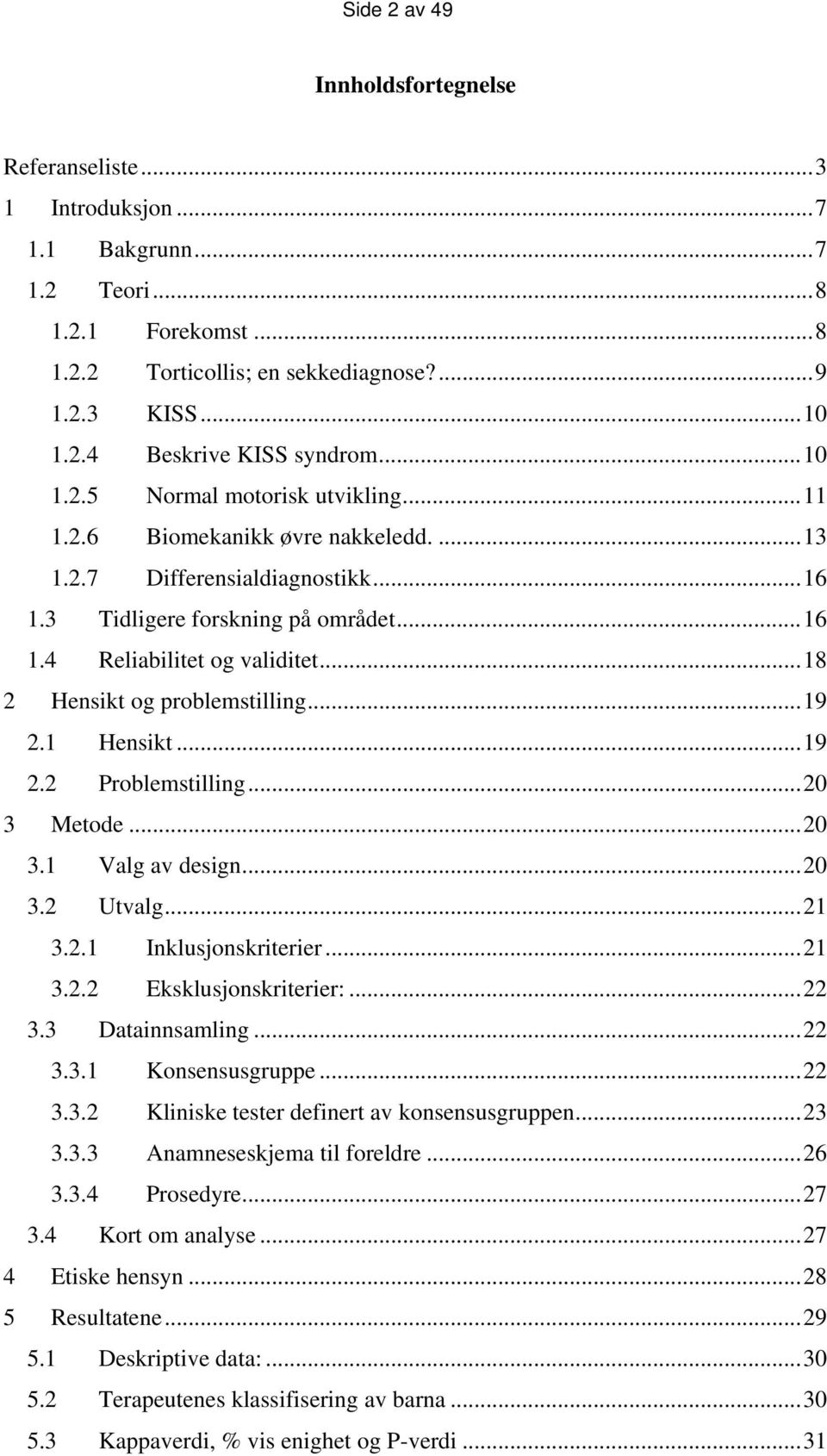 ..18 2 Hensikt og problemstilling...19 2.1 Hensikt...19 2.2 Problemstilling...20 3 Metode...20 3.1 Valg av design...20 3.2 Utvalg...21 3.2.1 Inklusjonskriterier...21 3.2.2 Eksklusjonskriterier:...22 3.