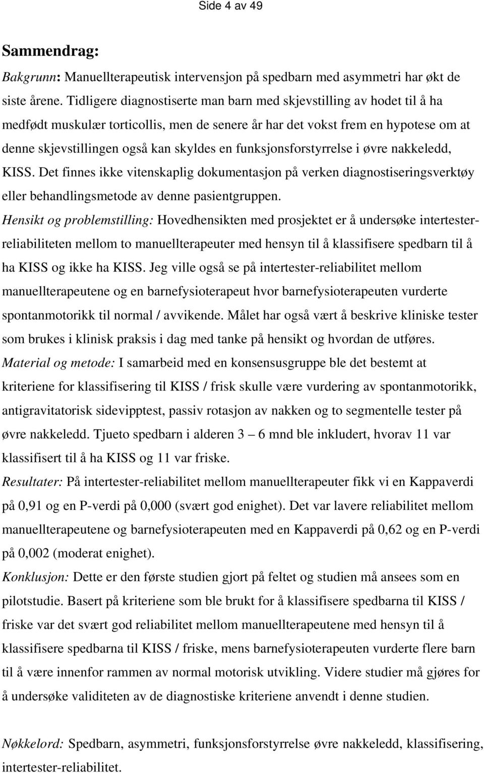 funksjonsforstyrrelse i øvre nakkeledd, KISS. Det finnes ikke vitenskaplig dokumentasjon på verken diagnostiseringsverktøy eller behandlingsmetode av denne pasientgruppen.