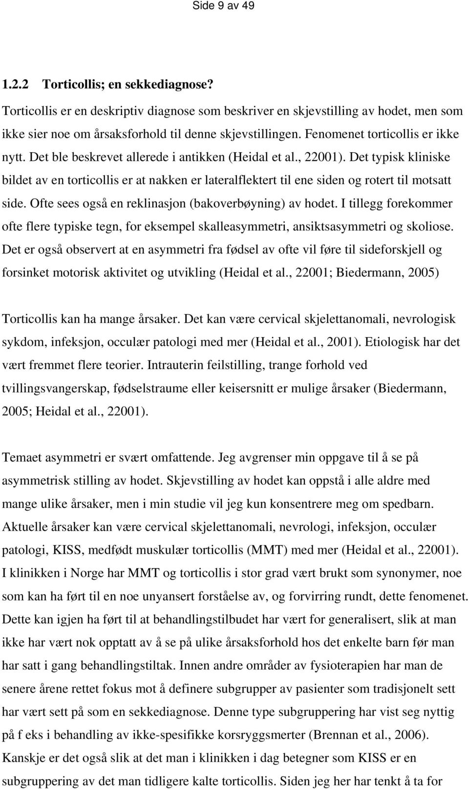 Det typisk kliniske bildet av en torticollis er at nakken er lateralflektert til ene siden og rotert til motsatt side. Ofte sees også en reklinasjon (bakoverbøyning) av hodet.