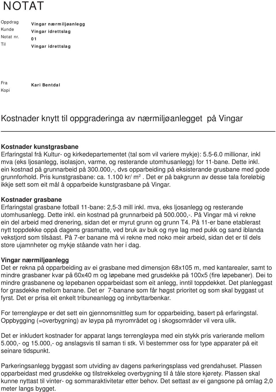 og kirkedepartementet (tal som vil variere mykje): 5.5-6.0 millionar, inkl mva (eks ljosanlegg, isolasjon, varme, og resterande utomhusanlegg) for 11-bane. Dette inkl.