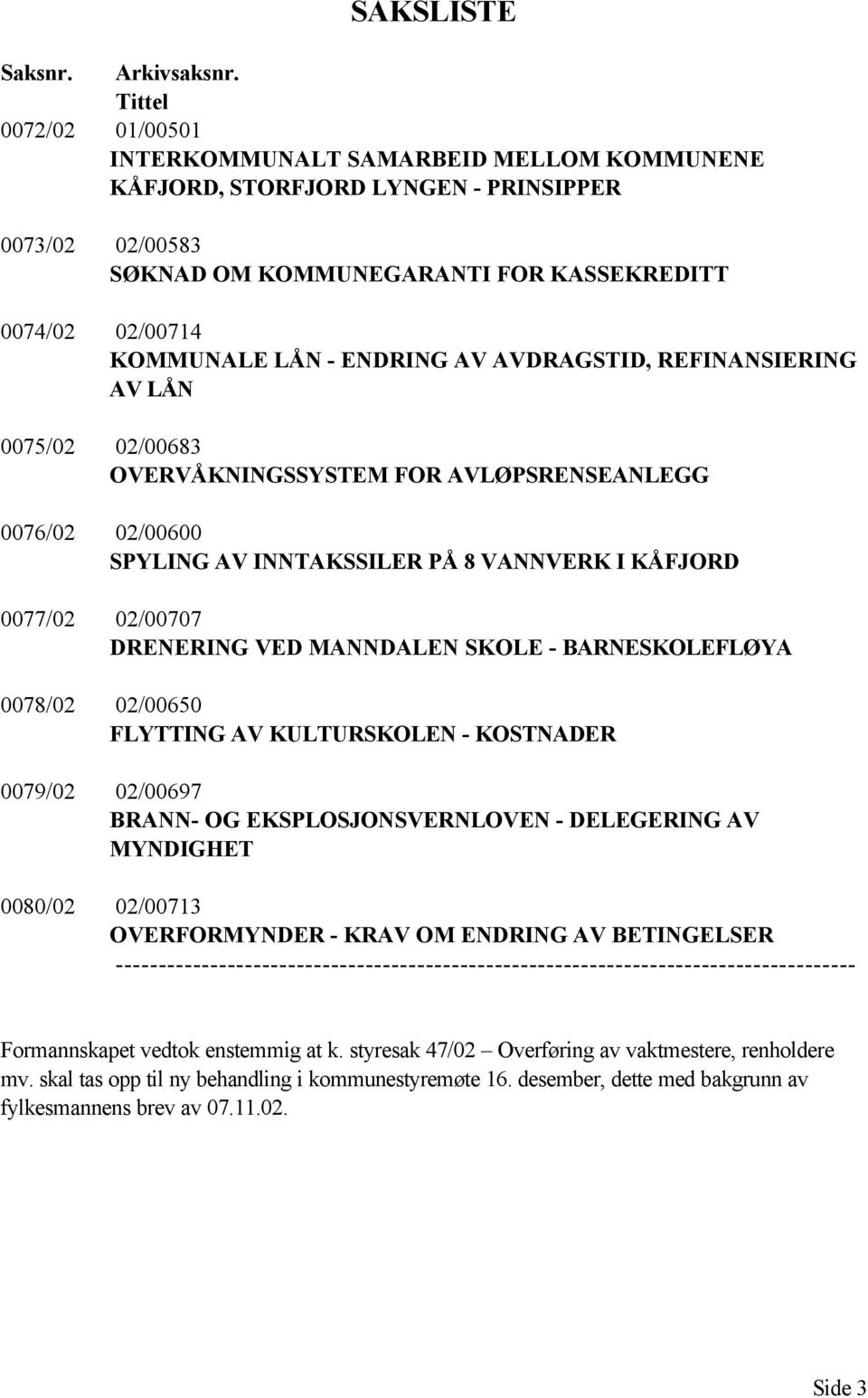 ENDRING AV AVDRAGSTID, REFINANSIERING AV LÅN 0075/02 02/00683 OVERVÅKNINGSSYSTEM FOR AVLØPSRENSEANLEGG 0076/02 02/00600 SPYLING AV INNTAKSSILER PÅ 8 VANNVERK I KÅFJORD 0077/02 02/00707 DRENERING VED