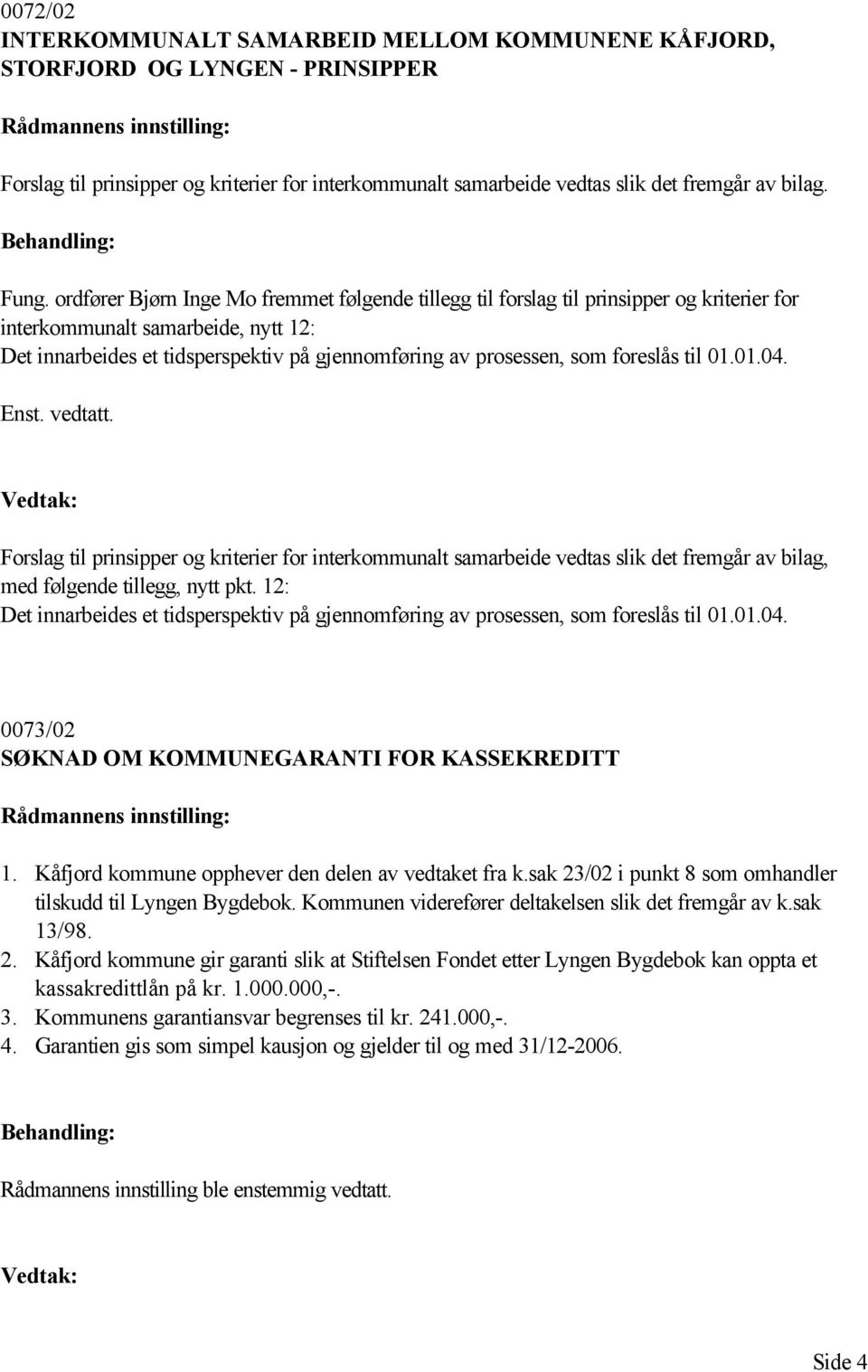 foreslås til 01.01.04. Enst. vedtatt. Forslag til prinsipper og kriterier for interkommunalt samarbeide vedtas slik det fremgår av bilag, med følgende tillegg, nytt pkt.