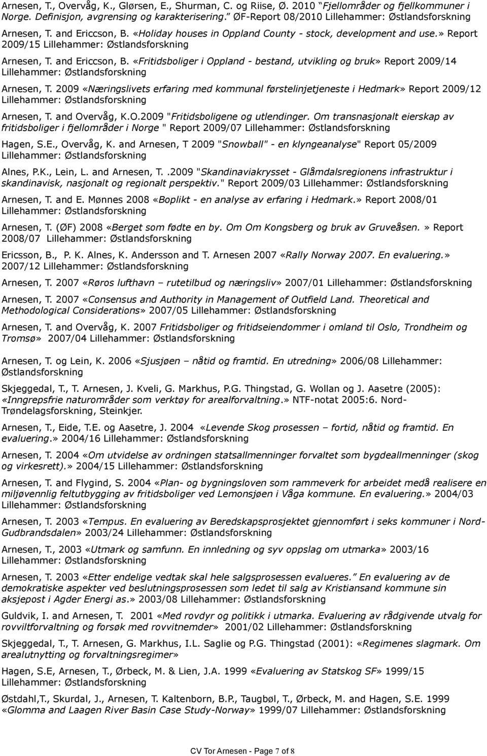 2009 «Næringslivets erfaring med kommunal førstelinjetjeneste i Hedmark» Report 2009/12 Arnesen, T. and Overvåg, K.O.2009 "Fritidsboligene og utlendinger.