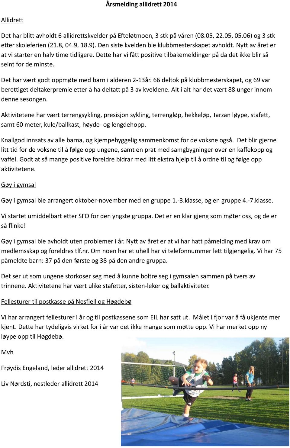 Det har vært godt oppmøte med barn i alderen 2-13år. 66 deltok på klubbmesterskapet, og 69 var berettiget deltakerpremie etter å ha deltatt på 3 av kveldene.