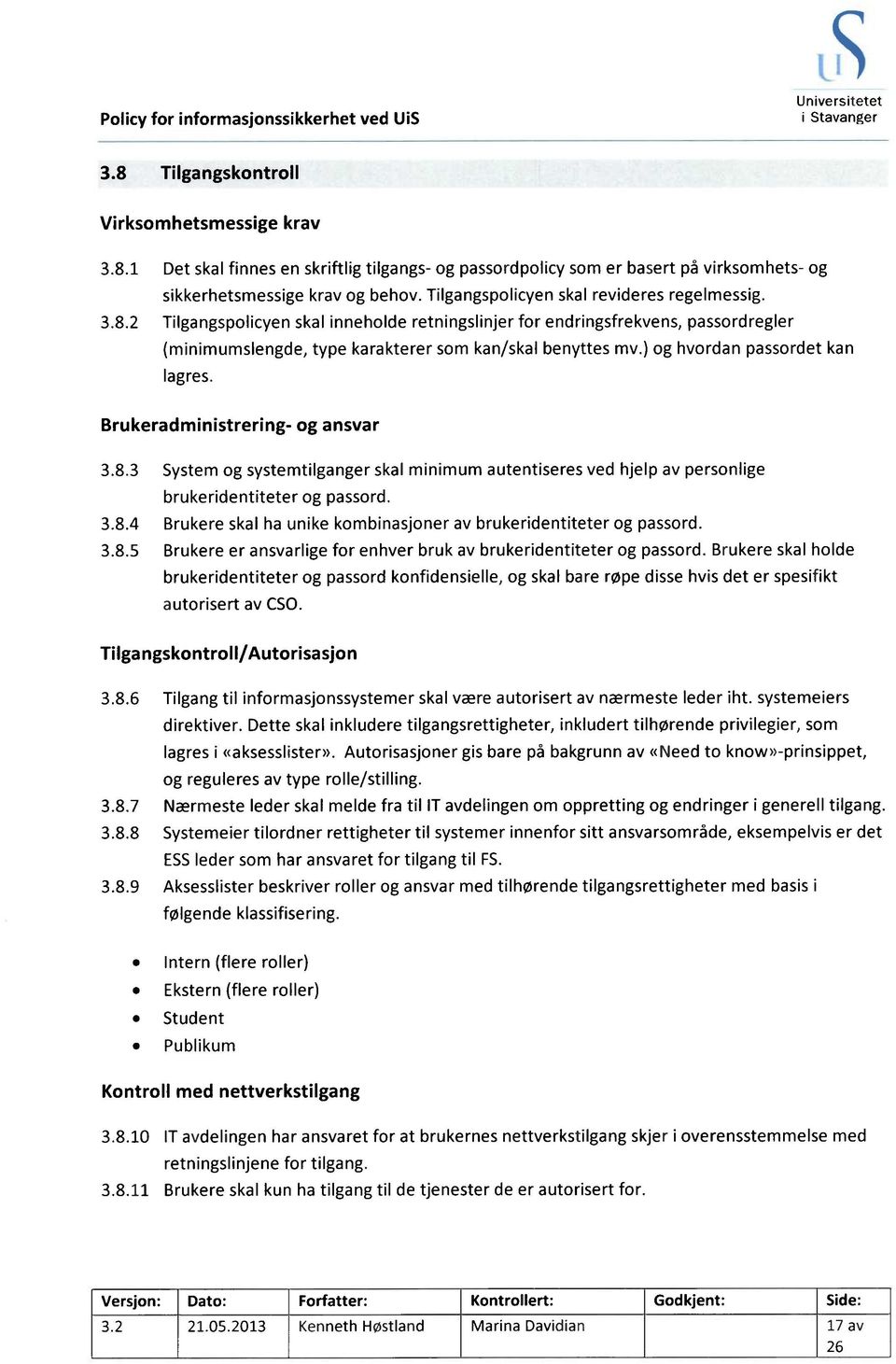 ) og hvordan passordet kan lagres. Brukeradministrering- og ansvar 3.8.3 System og systemtilganger skal minimum autentiseres ved hjelp av personlige brukeridentiteter og passord. 3.8.4 Brukere skal ha unike kombinasjoner av brukeridentiteter og passord.