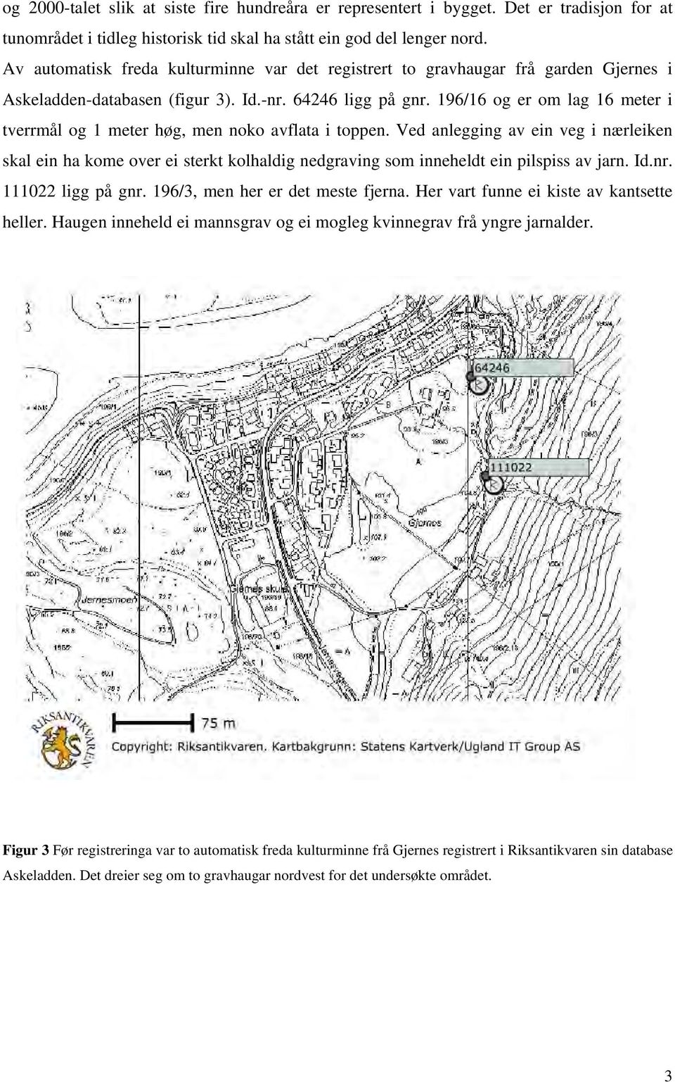 196/16 og er om lag 16 meter i tverrmål og 1 meter høg, men noko avflata i toppen.