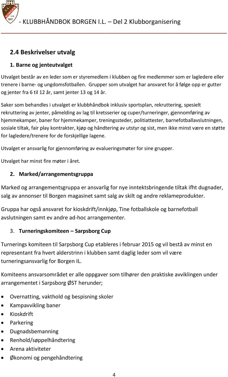 Saker som behandles i utvalget er klubbhåndbok inklusiv sportsplan, rekruttering, spesielt rekruttering av jenter, påmelding av lag til kretsserier og cuper/turneringer, gjennomføring av