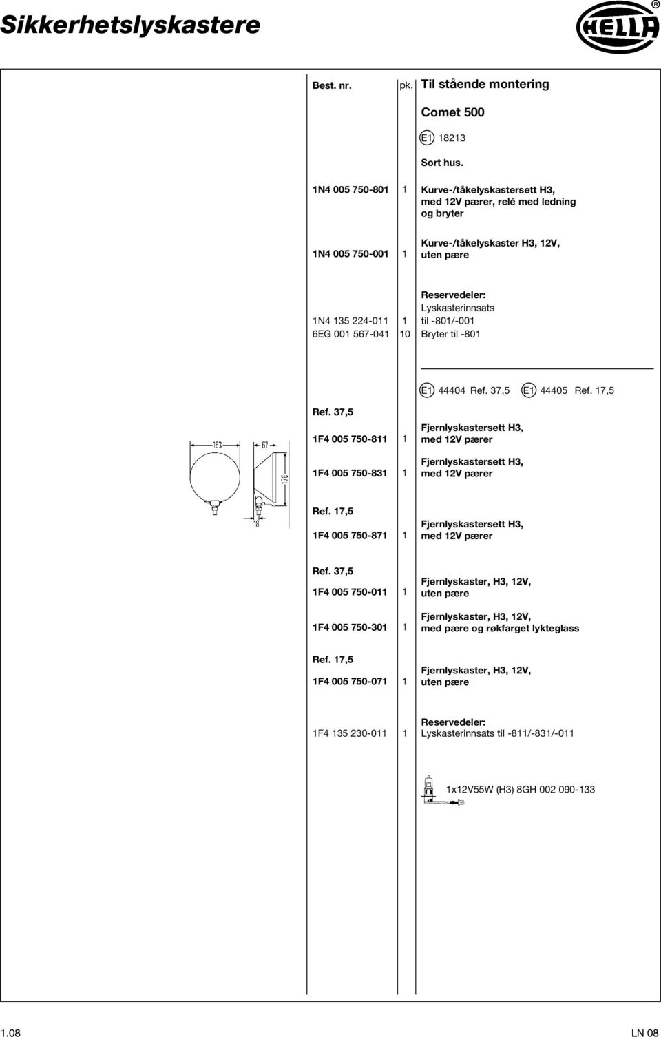 001 567-041 10 Bryter til -801 E1 44404 Ref. 37,5 E1 44405 Ref. 17,5 Ref. 37,5 1F4 005 750-811 1 1F4 005 750-831 1 Fjernlyskastersett H3, me 12V pærer Fjernlyskastersett H3, me 12V pærer Ref.