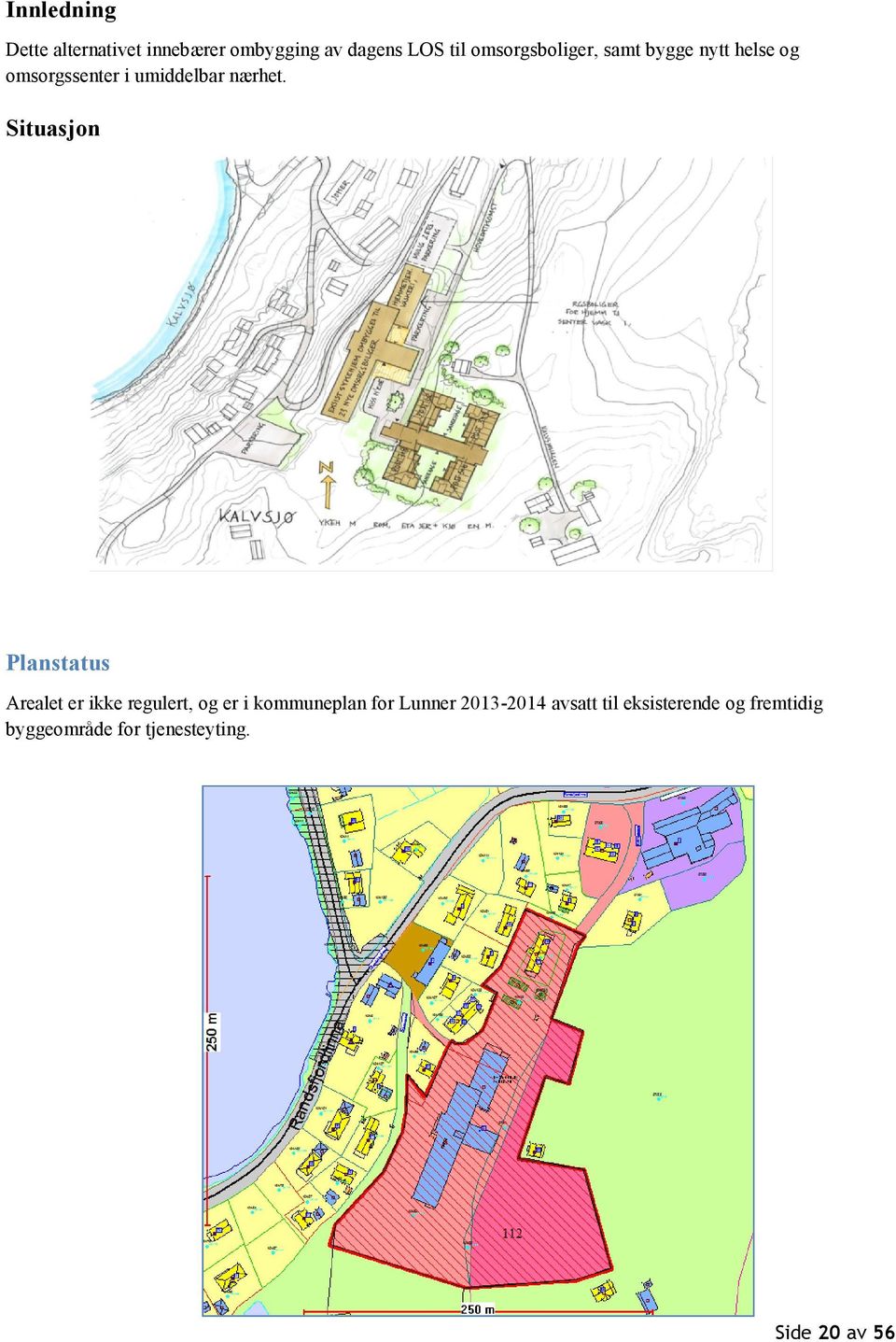 Situasjon Planstatus Arealet er ikke regulert, og er i kommuneplan for Lunner