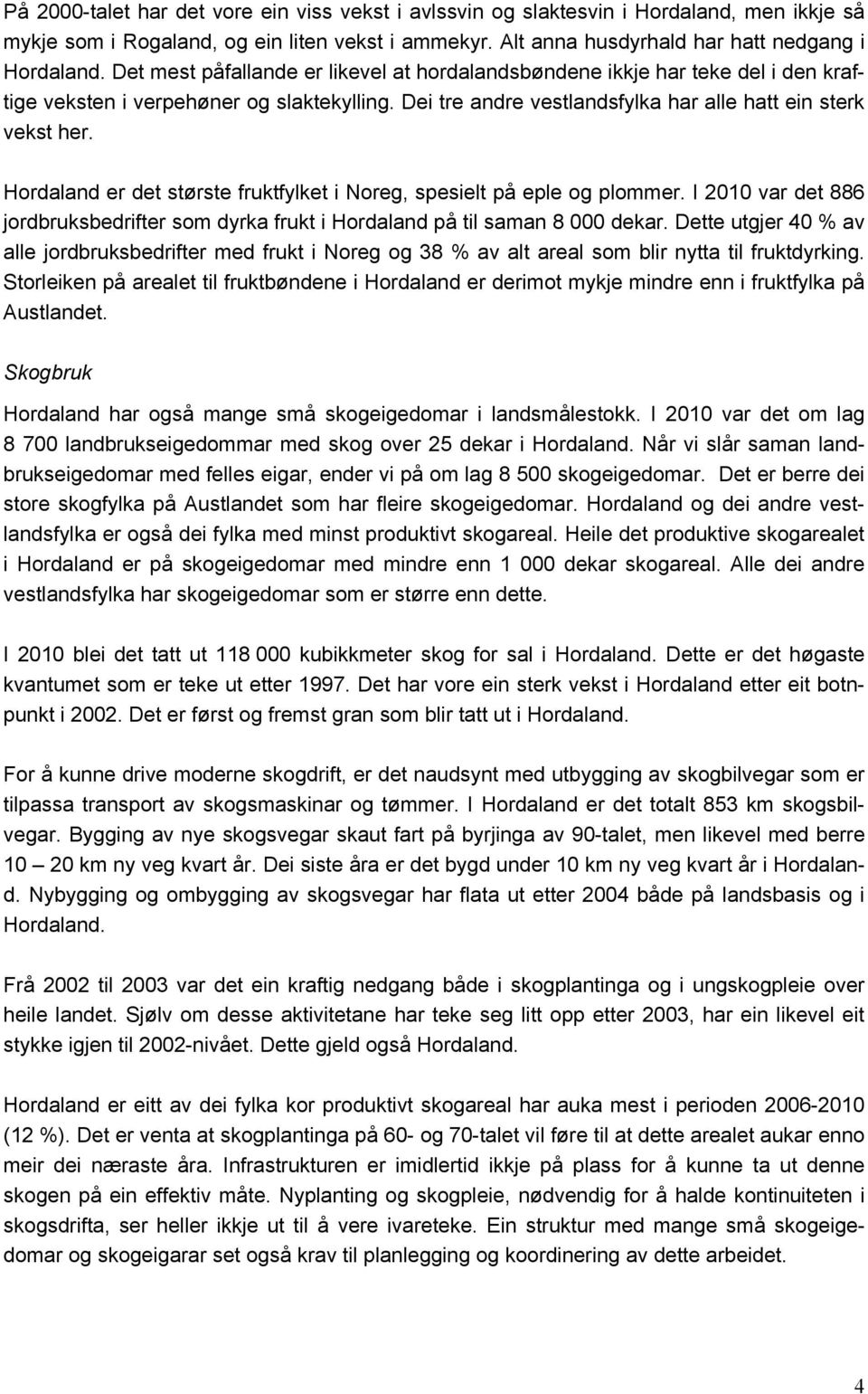 Hordaland er det største fruktfylket i Noreg, spesielt på eple og plommer. I 2010 var det 886 jordbruksbedrifter som dyrka frukt i Hordaland på til saman 8 000 dekar.