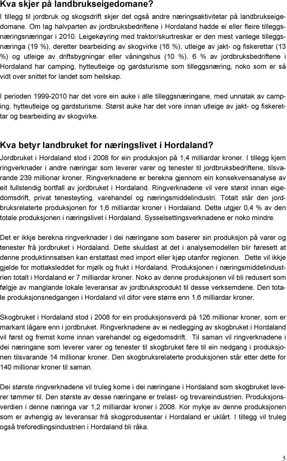 Leigekøyring med traktor/skurtreskar er den mest vanlege tilleggsnæringa (19 %), deretter bearbeiding av skogvirke (16 %), utleige av jakt- og fiskerettar (13 %) og utleige av driftsbygningar eller