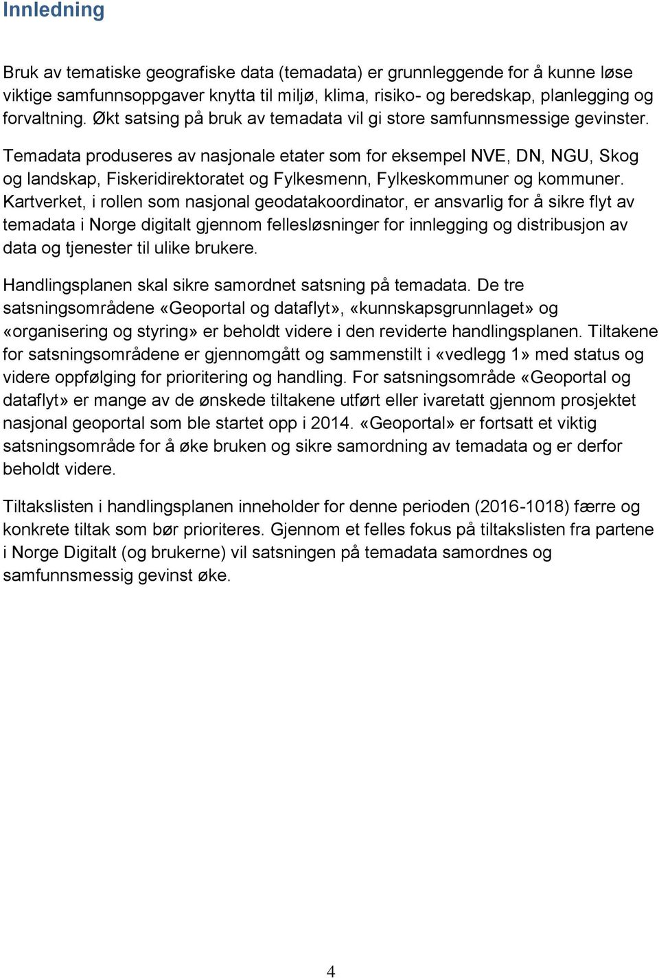 Temadata produseres av nasjonale etater som for eksempel NVE, DN, NGU, Skog og landskap, Fiskeridirektoratet og Fylkesmenn, Fylkeskommuner og kommuner.