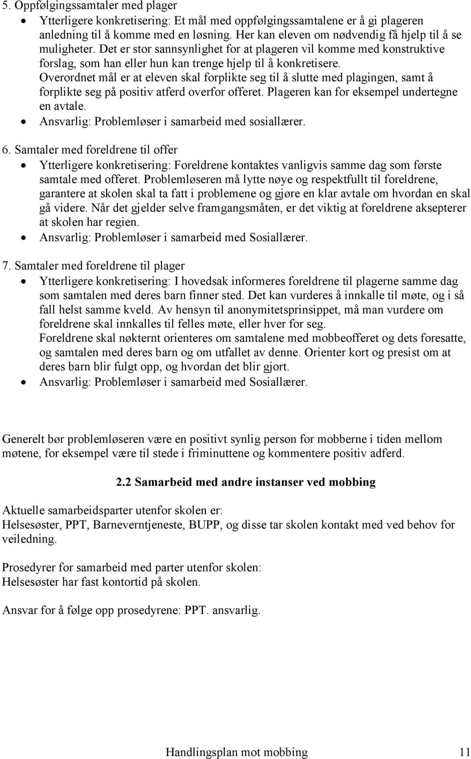 Overordnet mål er at eleven skal forplikte seg til å slutte med plagingen, samt å forplikte seg på positiv atferd overfor offeret. Plageren kan for eksempel undertegne en avtale.