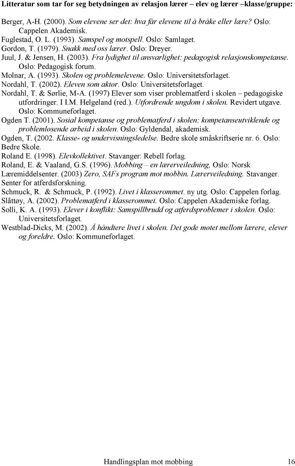 Fra lydighet til ansvarlighet: pedagogisk relasjonskompetanse. Oslo: Pedagogisk forum. Molnar, A. (1993). Skolen og problemelevene. Oslo: Universitetsforlaget. Nordahl, T. (2002). Eleven som aktør.