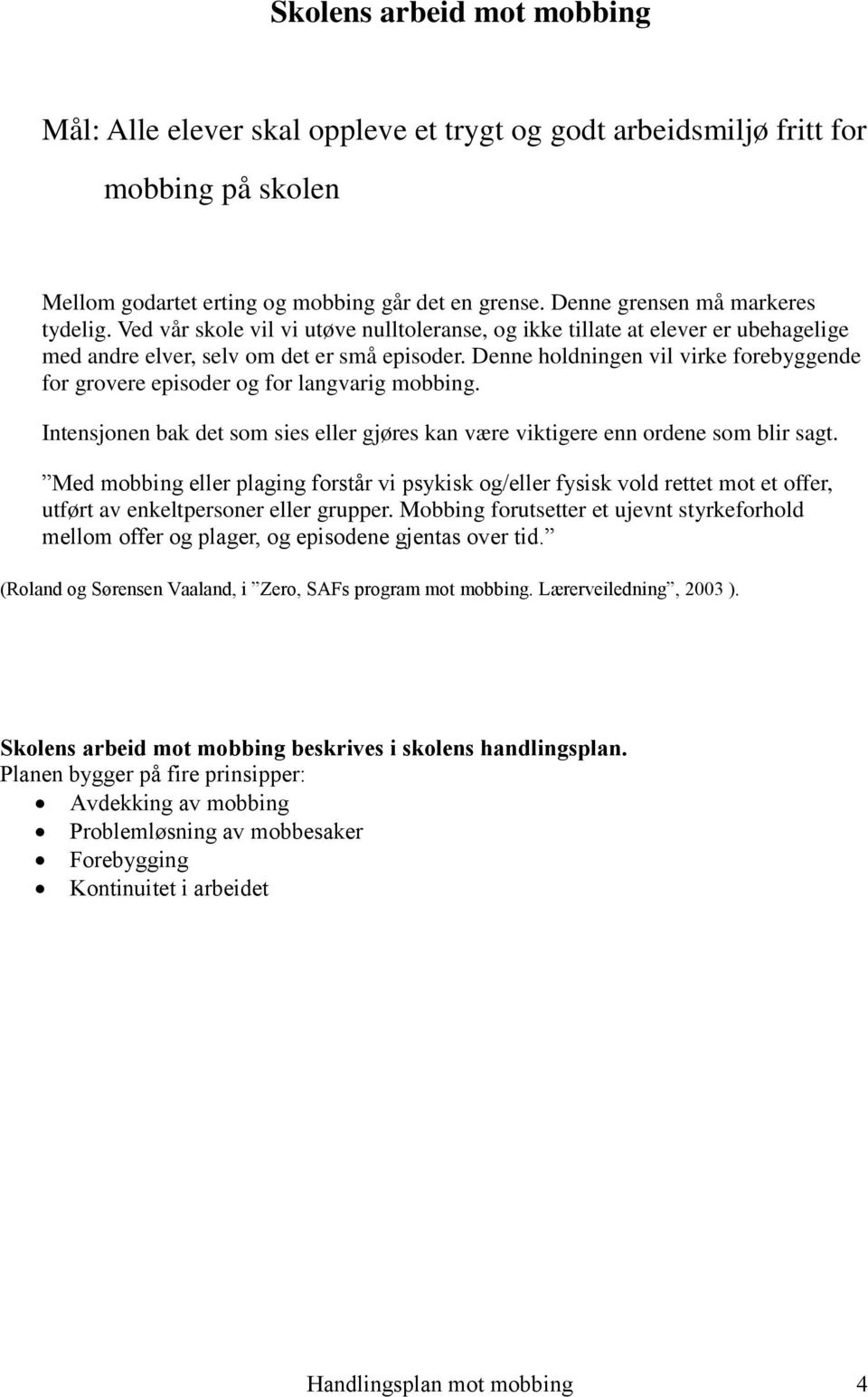 Denne holdningen vil virke forebyggende for grovere episoder og for langvarig mobbing. Intensjonen bak det som sies eller gjøres kan være viktigere enn ordene som blir sagt.