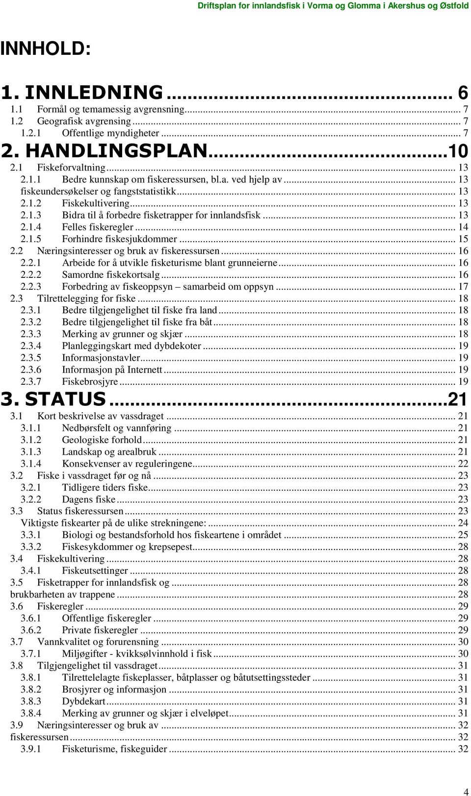 .. 13 2.1.4 Felles fiskeregler... 14 2.1.5 Forhindre fiskesjukdommer... 15 2.2 Næringsinteresser og bruk av fiskeressursen... 16 2.2.1 Arbeide for å utvikle fisketurisme blant grunneierne... 16 2.2.2 Samordne fiskekortsalg.