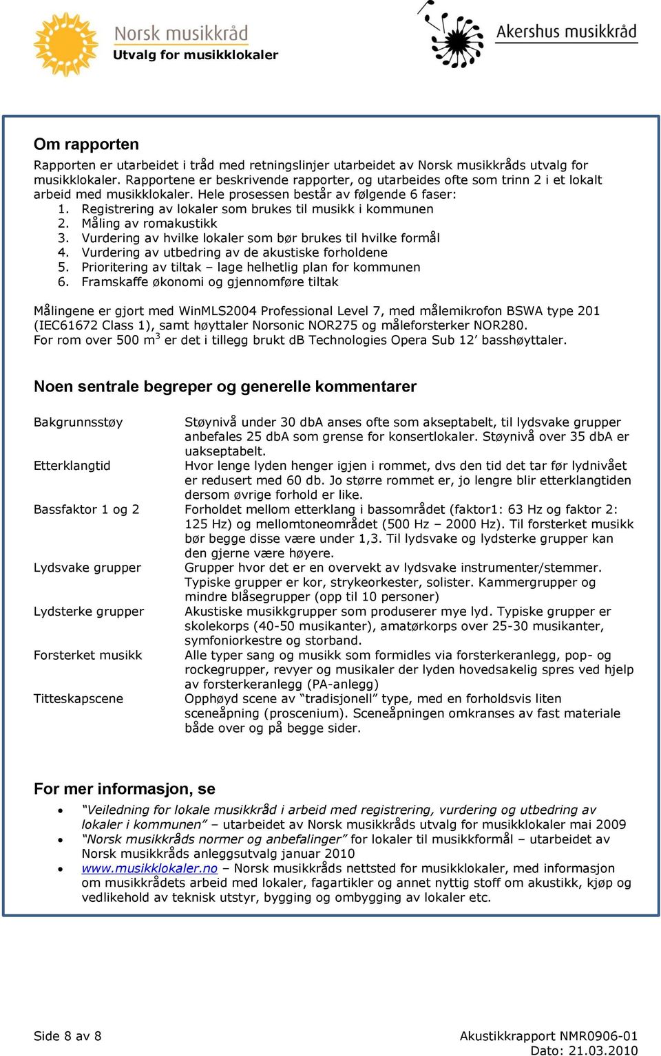 Registrering av lokaler som brukes til musikk i kommunen 2. Måling av romakustikk 3. Vurdering av hvilke lokaler som bør brukes til hvilke formål 4.