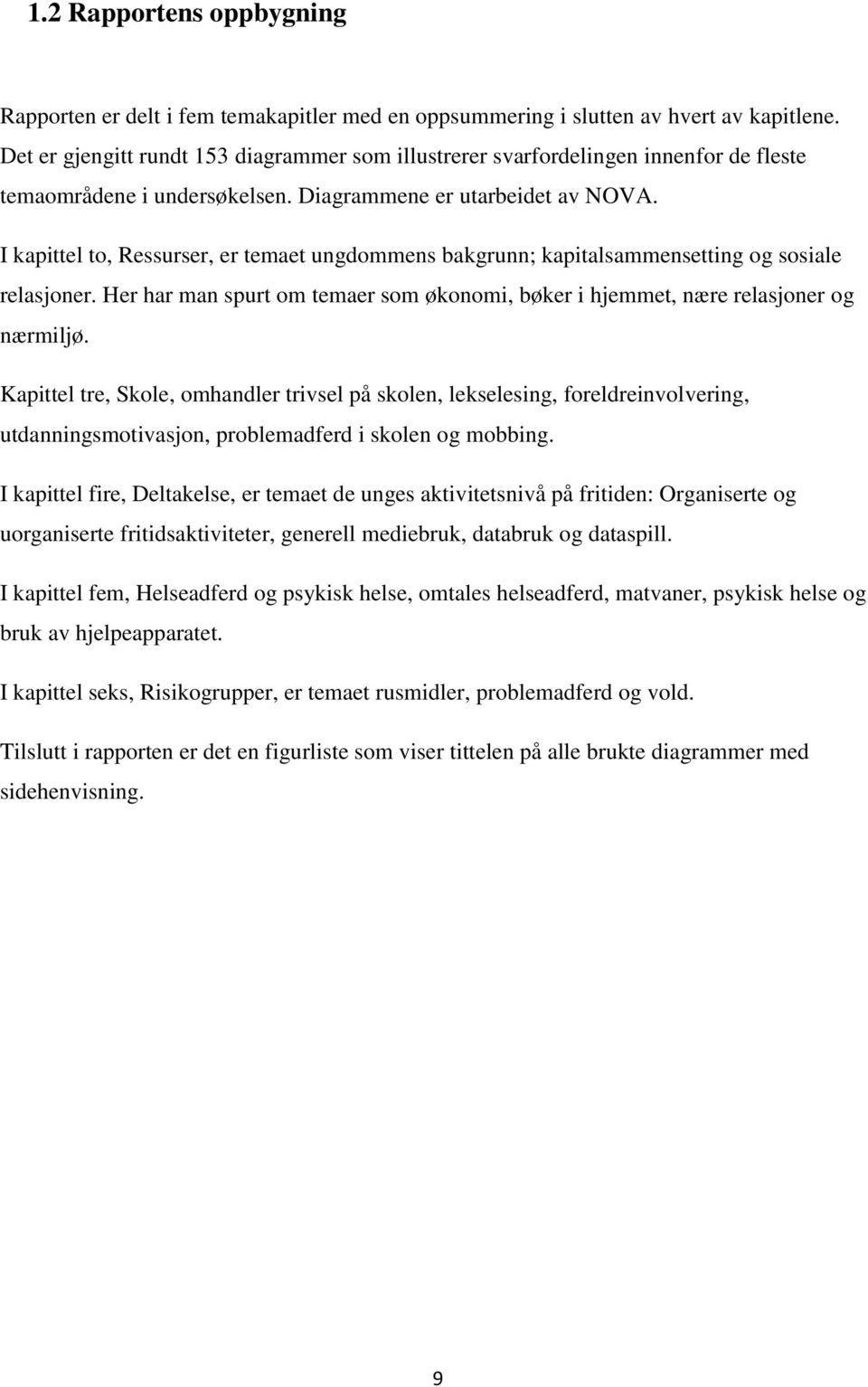 I kapittel to, Ressurser, er temaet ungdommens bakgrunn; kapitalsammensetting og sosiale relasjoner. Her har man spurt om temaer som økonomi, bøker i hjemmet, nære relasjoner og nærmiljø.