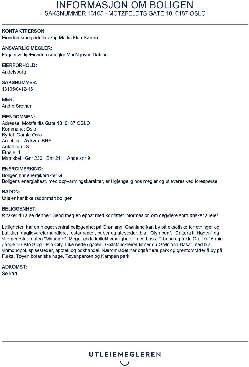 Antall rom: 3 Etasje: 1 Matrikkel: Gnr 230, Bnr 211, Andelsnr 9 ENERGIMERKING: Boligen har energikarakter G Boligens energiattest, med oppvarmingskarakter, er tilgjengelig hos megler og utleveres ved