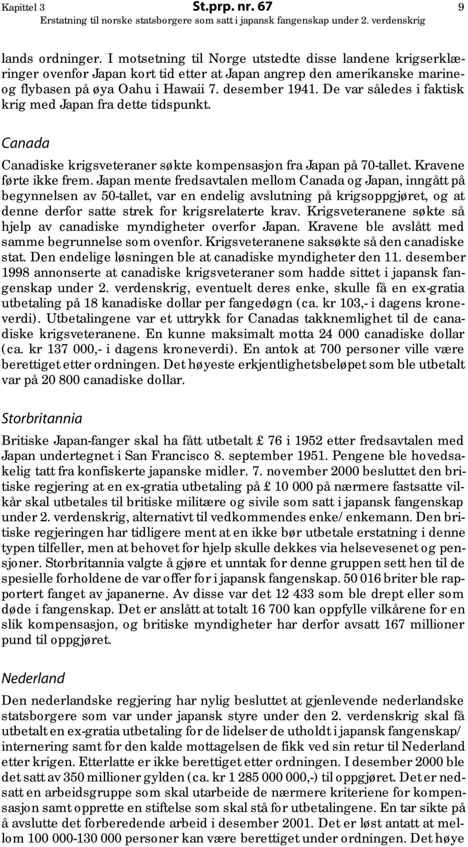 De var således i faktisk krig med Japan fra dette tidspunkt. Canada Canadiske krigsveteraner søkte kompensasjon fra Japan på 70-tallet. Kravene førte ikke frem.