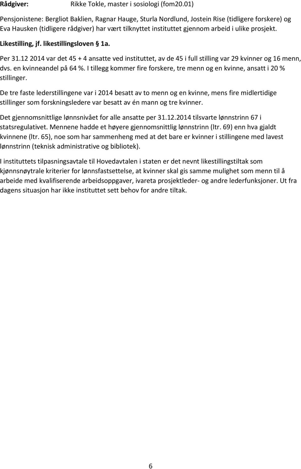 prosjekt. Likestilling, jf. likestillingsloven 1a. Per 31.12 2014 var det 45 + 4 ansatte ved instituttet, av de 45 i full stilling var 29 kvinner og 16 menn, dvs. en kvinneandel på 64 %.