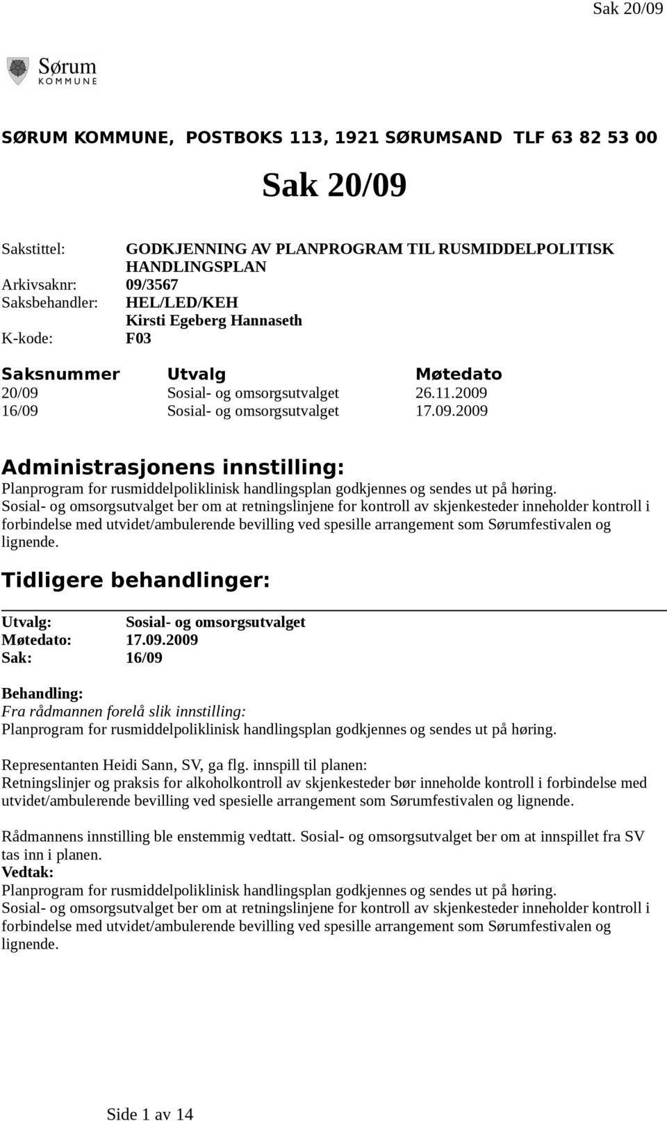 Sosial- og omsorgsutvalget 26.11.2009 16/09 Sosial- og omsorgsutvalget 17.09.2009 Administrasjonens innstilling: Planprogram for rusmiddelpoliklinisk handlingsplan godkjennes og sendes ut på høring.