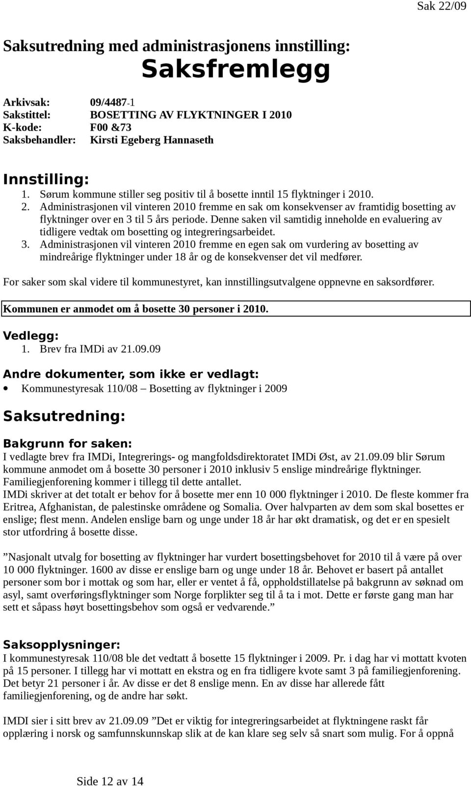 10. 2. Administrasjonen vil vinteren 2010 fremme en sak om konsekvenser av framtidig bosetting av flyktninger over en 3 til 5 års periode.