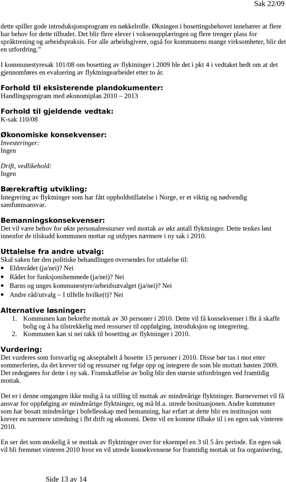 I kommunestyresak 101/08 om bosetting av flyktninger i 2009 ble det i pkt 4 i vedtaket bedt om at det gjennomføres en evaluering av flyktningearbeidet etter to år.