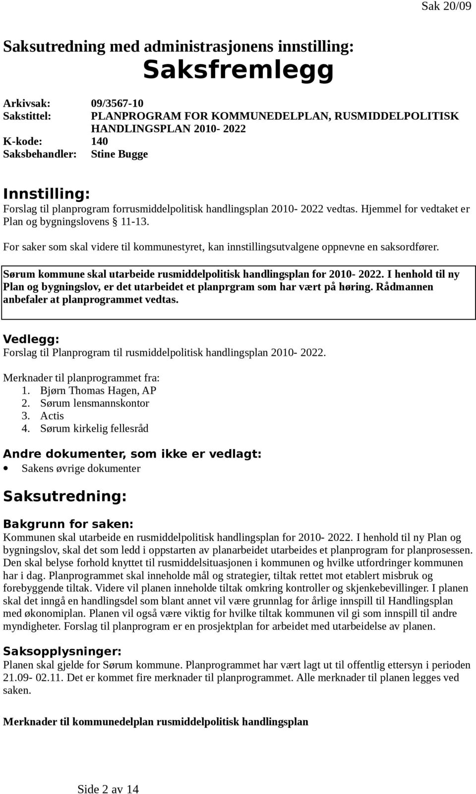 For saker som skal videre til kommunestyret, kan innstillingsutvalgene oppnevne en saksordfører. Sørum kommune skal utarbeide rusmiddelpolitisk handlingsplan for 2010-2022.