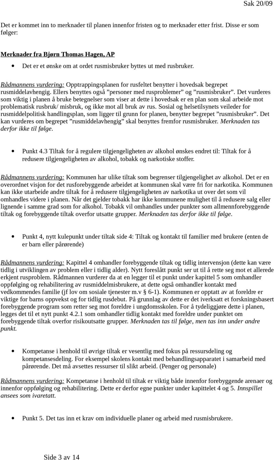 Rådmannens vurdering: Opptrappingsplanen for rusfeltet benytter i hovedsak begrepet rusmiddelavhengig. Ellers benyttes også personer med rusproblemer og rusmisbruker.