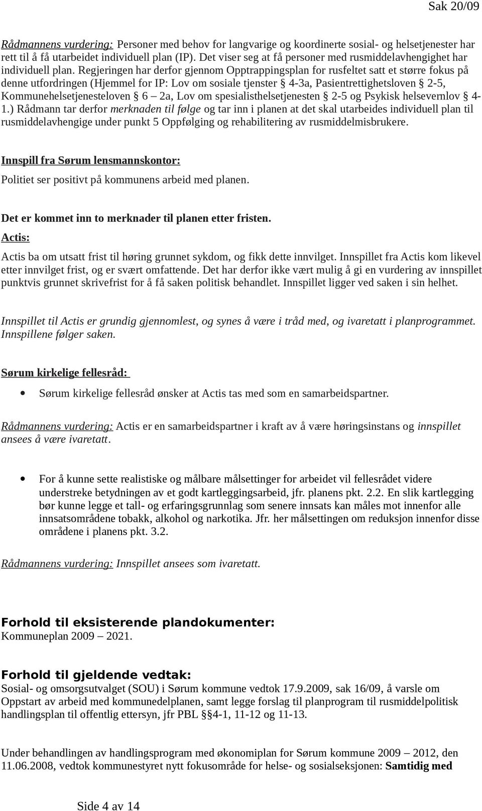 Regjeringen har derfor gjennom Opptrappingsplan for rusfeltet satt et større fokus på denne utfordringen (Hjemmel for IP: Lov om sosiale tjenster 4-3a, Pasientrettighetsloven 2-5,