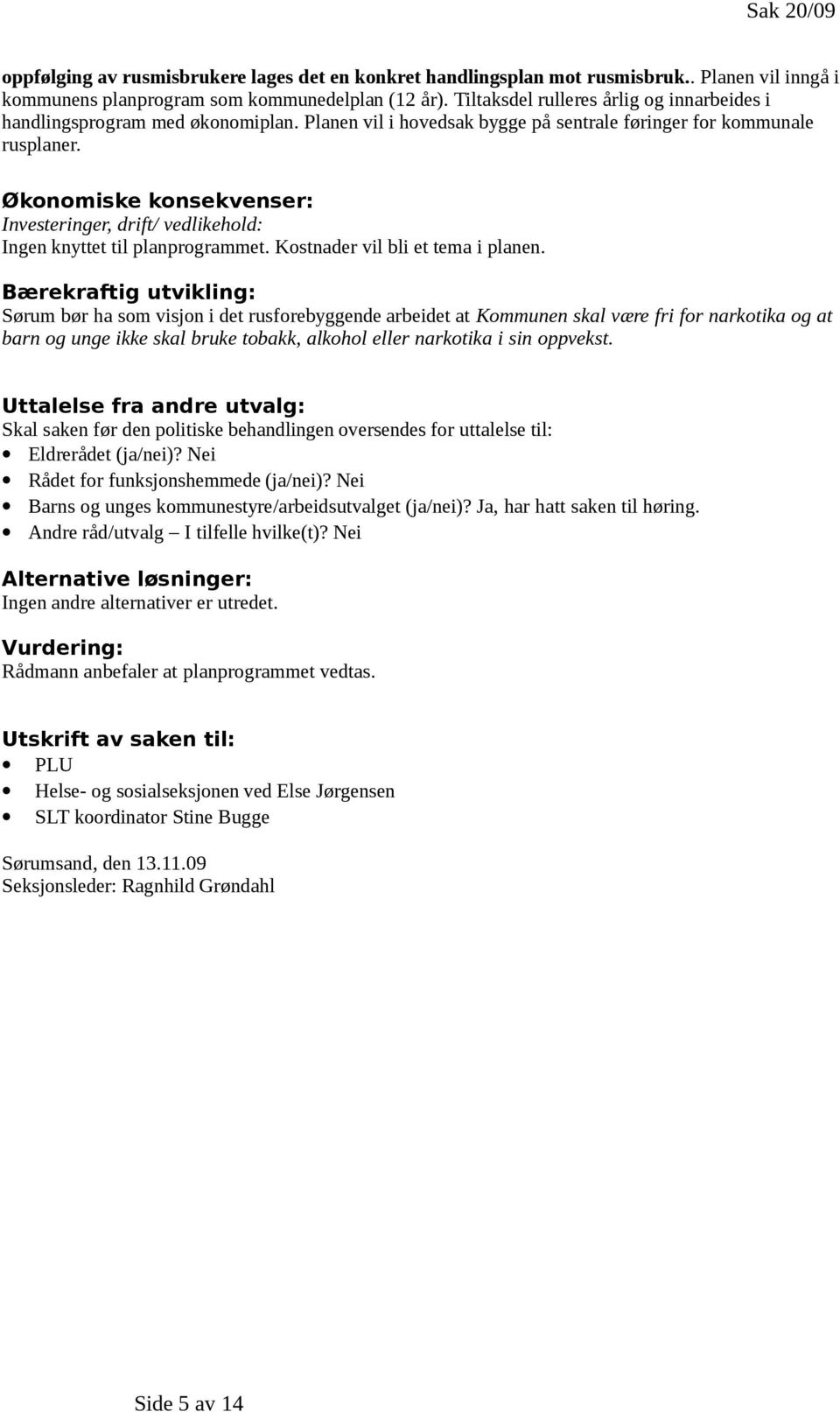 Økonomiske konsekvenser: Investeringer, drift/ vedlikehold: Ingen knyttet til planprogrammet. Kostnader vil bli et tema i planen.