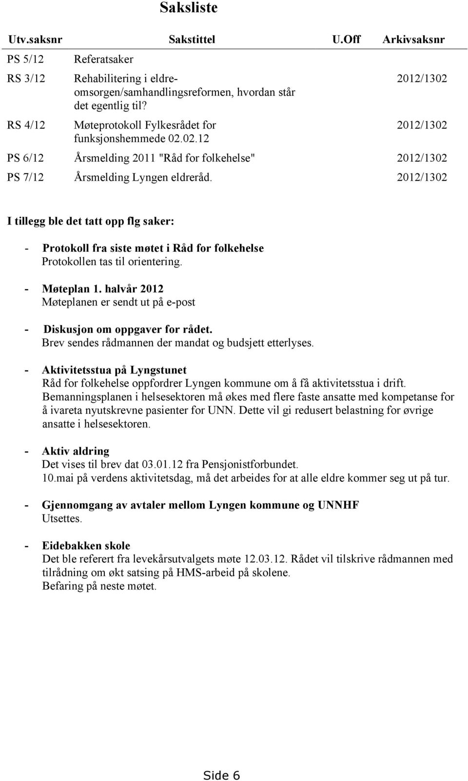 2012/1302 I tillegg ble det tatt opp flg saker: - Protokoll fra siste møtet i Råd for folkehelse Protokollen tas til orientering. - Møteplan 1.